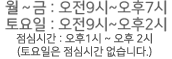 운영시간 - 월 ∼ 금 : 오전9시 부터 오후 7시까지, 토요일 : 오전9시 부터 오후 2시까지